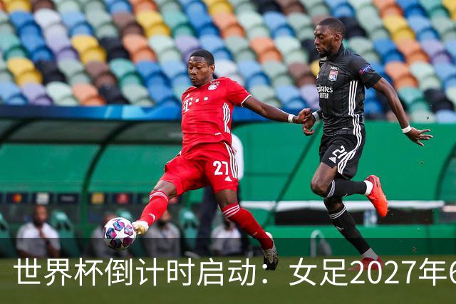 世界杯倒计时启动：女足2027年6月24日巴西开踢，男足2030年三国联办