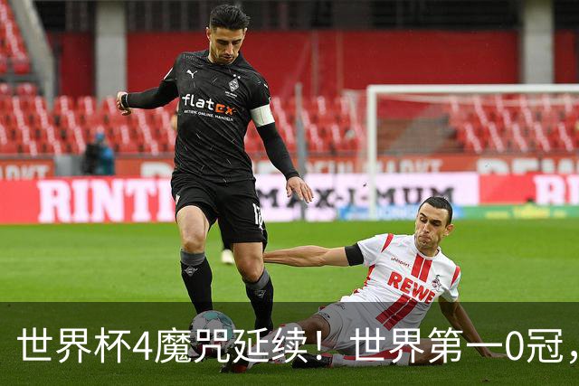 世界杯4魔咒延续！世界第一0冠，64年无人卫冕，24年才拿第四冠