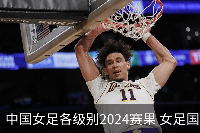 中国女足各级别2024赛果 女足国家队2胜1平2负