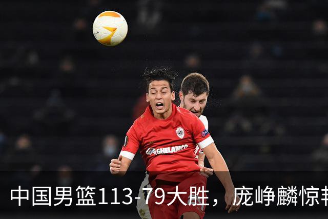 中国男篮113-79大胜，庞峥麟惊艳贺希宁爆发，赛后评分出炉：郭士强2.7分