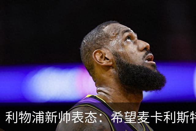 利物浦新帅表态：希望麦卡利斯特与阿利松留队 防线引援刻不容缓