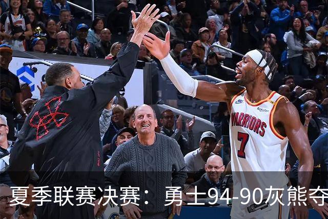 夏季联赛决赛：勇士94-90灰熊夺冠 伦德伯格荣膺MVP