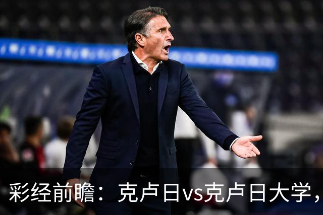 彩经前瞻：克卢日vs克卢日大学，主队欧战惨败渴望走出低谷