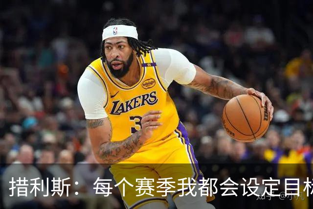 措利斯：每个赛季我都会设定目标，没想到上赛季送那么多助攻