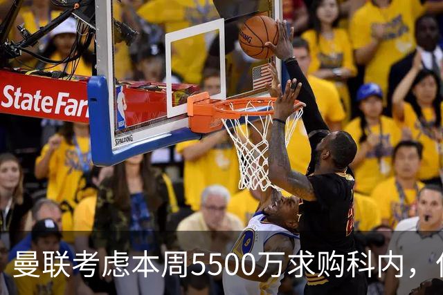 曼联考虑本周5500万求购科内，但尚未接洽罗马！新帝星具体伤情曝光