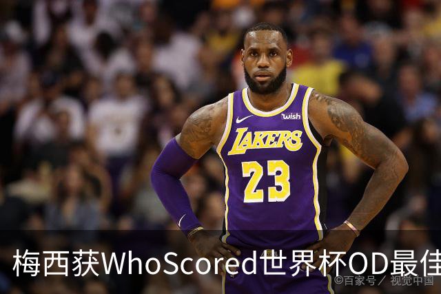 梅西获WhoScored世界杯OD最佳球员，8球4助攻仍成赛事第一人