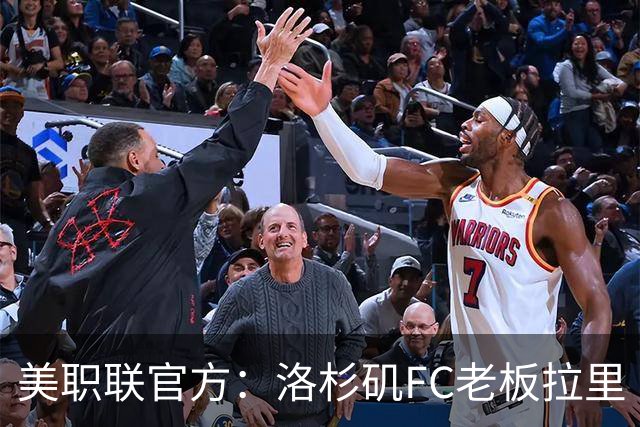 美职联官方：洛杉矶FC老板拉里·伯格将出任下一任MLS总裁