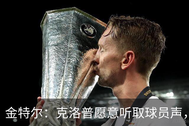 金特尔：克洛普愿意听取球员声，当国家队主帅这一点很重要
