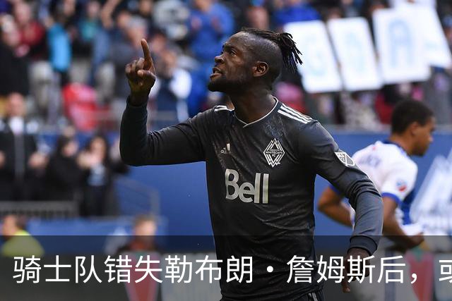 骑士队错失勒布朗·詹姆斯后，或将目光投向乔纳森·库明加