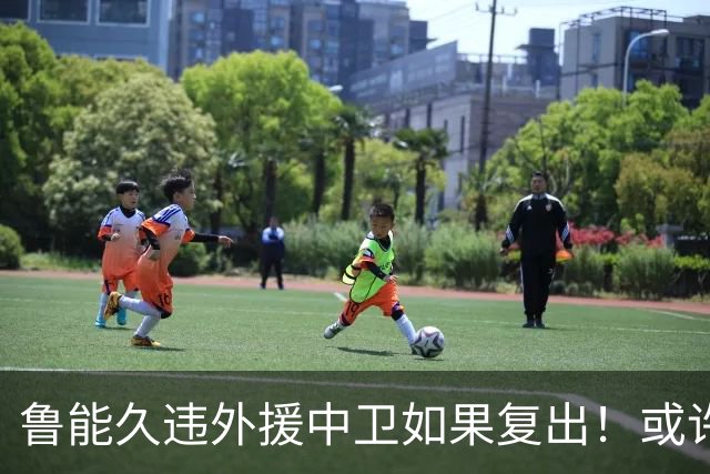 鲁能久违外援中卫如果复出！或许能提升球队防守实力，值得期待