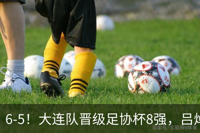 6-5！大连队晋级足协杯8强，吕焯毅“玩砸”勺子点球，下轮战申花