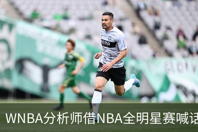 WNBA分析师借NBA全明星赛喊话：女篮该学学文班亚马，去年的比赛太令人失望